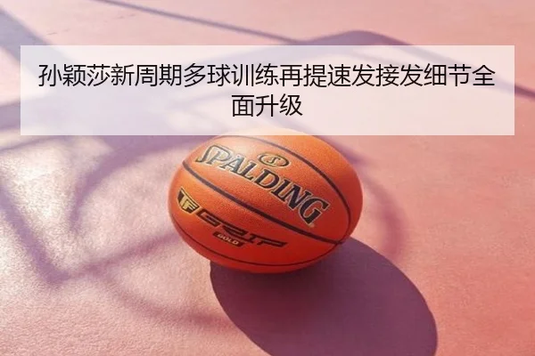 孙颖莎新周期多球训练再提速发接发细节全面升级
