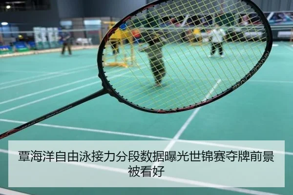 覃海洋自由泳接力分段数据曝光世锦赛夺牌前景被看好